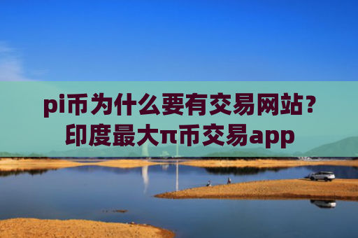 pi币为什么要有交易网站?印度最大π币交易app