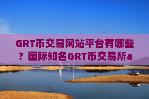 GRT币交易网站平台有哪些？国际知名GRT币交易所app下载
