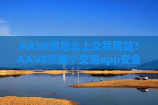 AAVE币怎么上交易网站？AAVE币那个交易app安全
