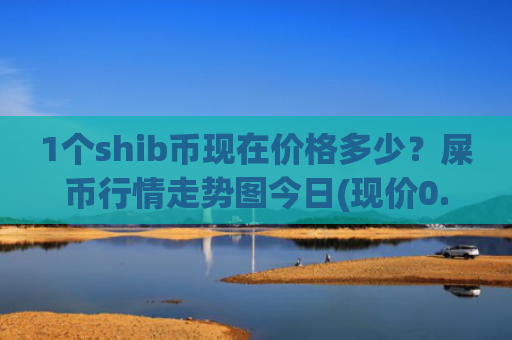 1个shib币现在价格多少？屎币行情走势图今日(现价0.0001993元)