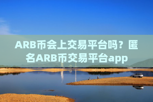 ARB币会上交易平台吗？匿名ARB币交易平台app