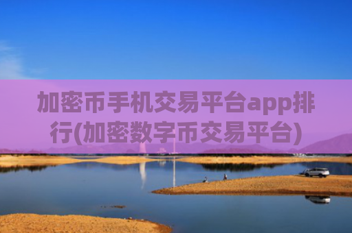 加密币手机交易平台app排行(加密数字币交易平台)