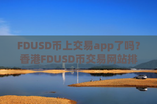 FDUSD币上交易app了吗？香港FDUSD币交易网站排名榜