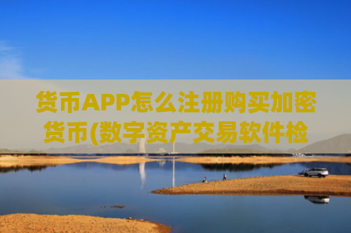 货币APP怎么注册购买加密货币(数字资产交易软件检索)