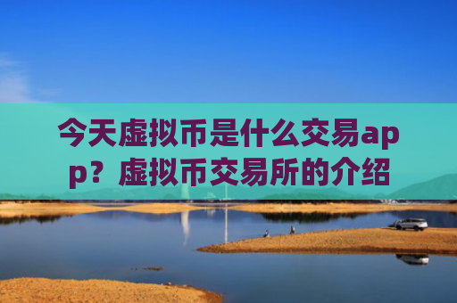 今天虚拟币是什么交易app？虚拟币交易所的介绍