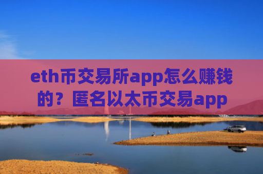 eth币交易所app怎么赚钱的？匿名以太币交易app