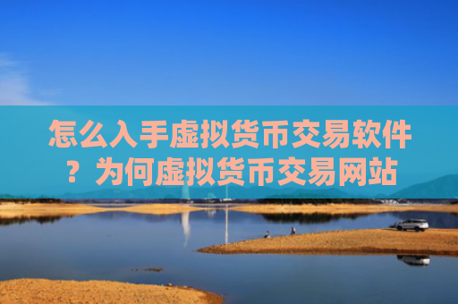 怎么入手虚拟货币交易软件？为何虚拟货币交易网站