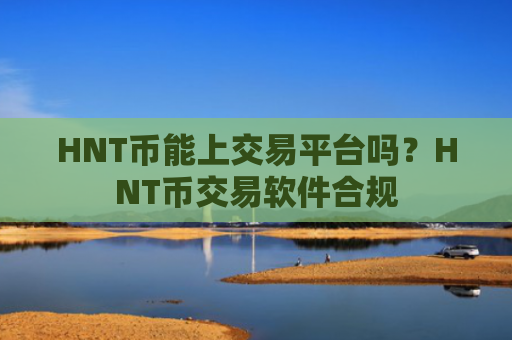HNT币能上交易平台吗？HNT币交易软件合规