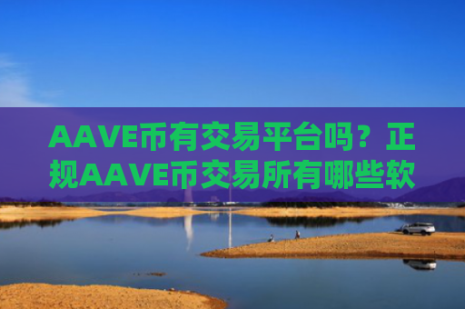 AAVE币有交易平台吗？正规AAVE币交易所有哪些软件