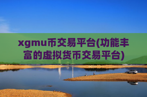 xgmu币交易平台(功能丰富的虚拟货币交易平台)