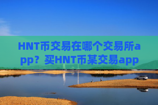 HNT币交易在哪个交易所app？买HNT币某交易app