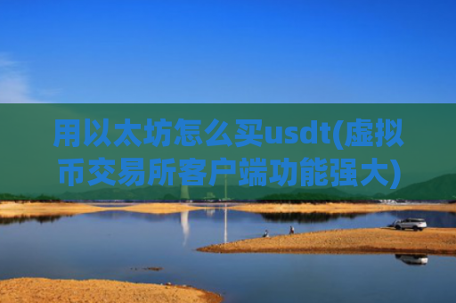 用以太坊怎么买usdt(虚拟币交易所客户端功能强大)