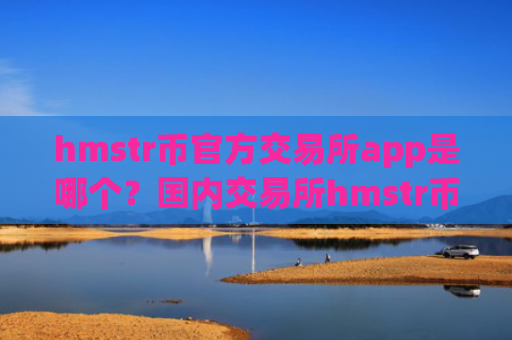 hmstr币官方交易所app是哪个？国内交易所hmstr币排名榜