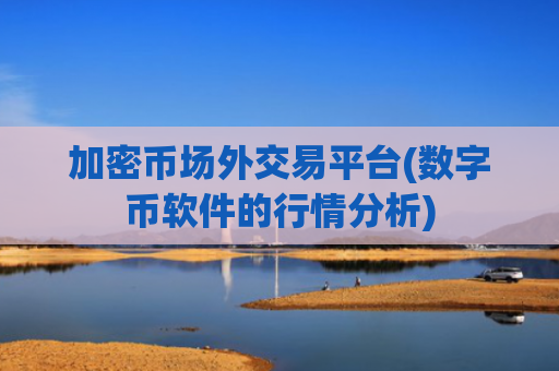 加密币场外交易平台(数字币软件的行情分析)