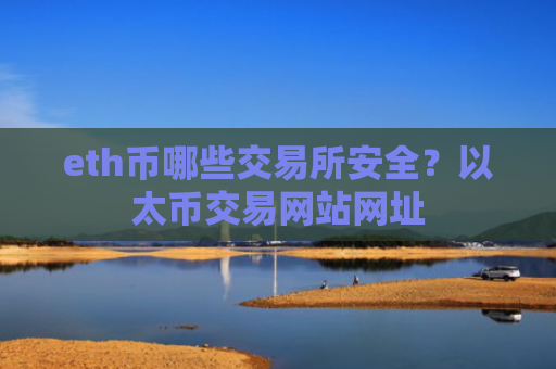 eth币哪些交易所安全？以太币交易网站网址