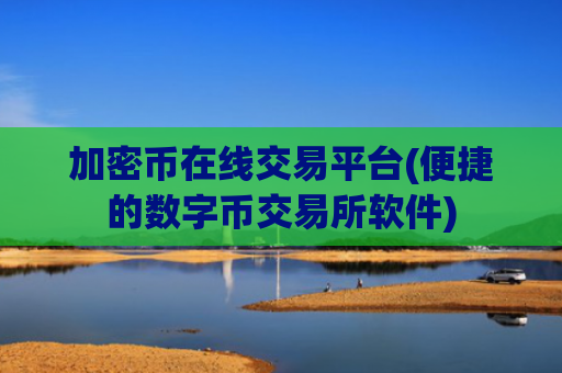 加密币在线交易平台(便捷的数字币交易所软件)