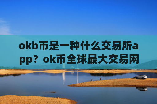 okb币是一种什么交易所app？ok币全球最大交易网站
