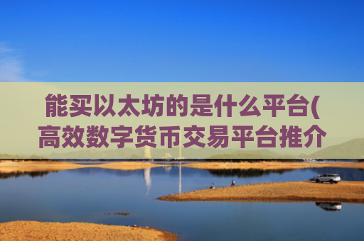 能买以太坊的是什么平台(高效数字货币交易平台推介)