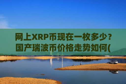 网上XRP币现在一枚多少？国产瑞波币价格走势如何(现价17.071元)