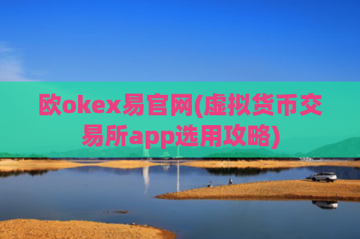 欧okex易官网(虚拟货币交易所app选用攻略)