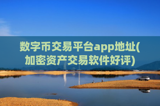 数字币交易平台app地址(加密资产交易软件好评)