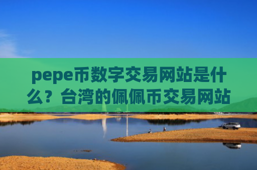 pepe币数字交易网站是什么？台湾的佩佩币交易网站