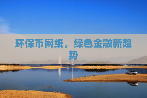 环保币网纸，绿色金融新趋势