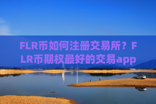 FLR币如何注册交易所？FLR币期权最好的交易app