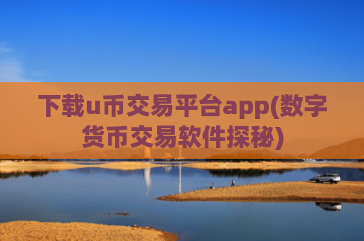 下载u币交易平台app(数字货币交易软件探秘)