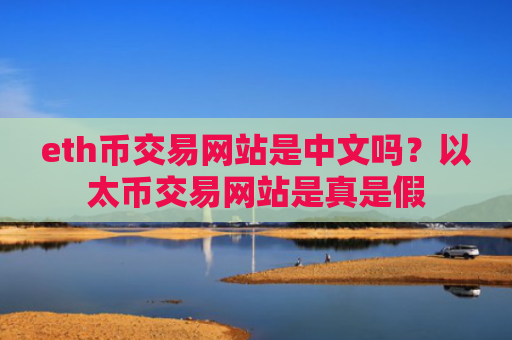 eth币交易网站是中文吗？以太币交易网站是真是假