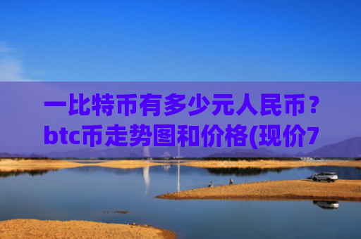一比特币有多少元人民币？btc币走势图和价格(现价712211.47元)