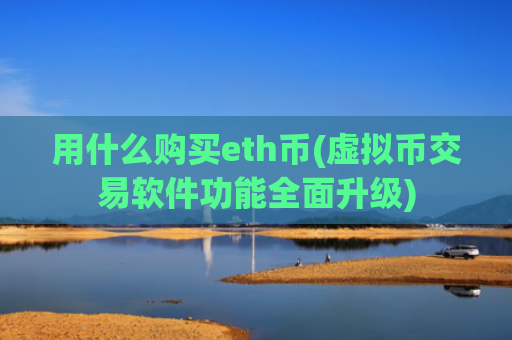 用什么购买eth币(虚拟币交易软件功能全面升级)