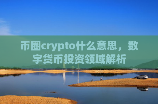 币圈crypto什么意思，数字货币投资领域解析