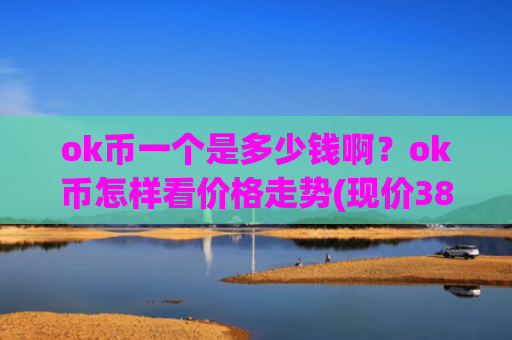 ok币一个是多少钱啊？ok币怎样看价格走势(现价387.661元)