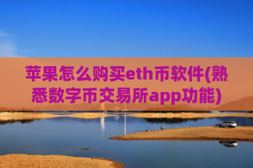 苹果怎么购买eth币软件(熟悉数字币交易所app功能)