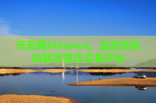 币安网binance，全球领先的数字货币交易平台