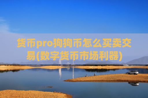 货币pro狗狗币怎么买卖交易(数字货币市场利器)