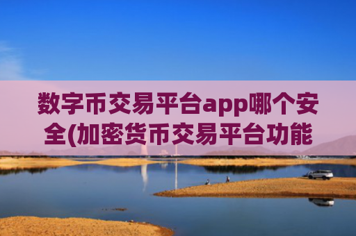 数字币交易平台app哪个安全(加密货币交易平台功能对比)