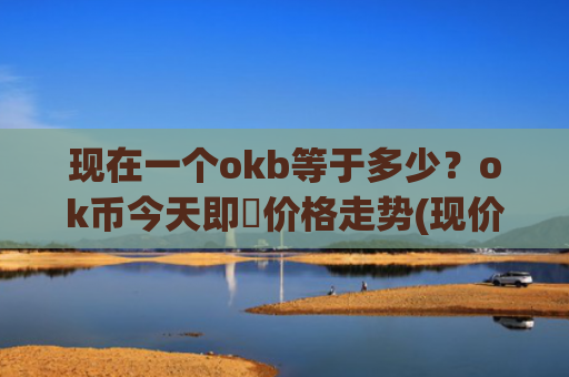 现在一个okb等于多少？ok币今天即時价格走势(现价387.07元)