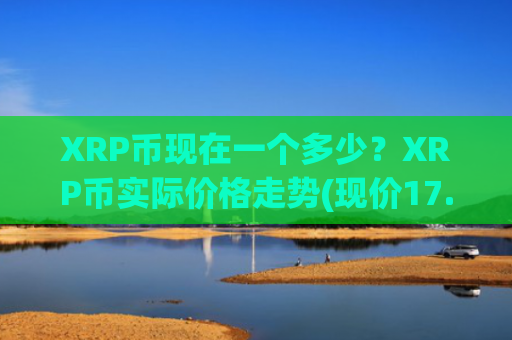XRP币现在一个多少？XRP币实际价格走势(现价17.1451元)