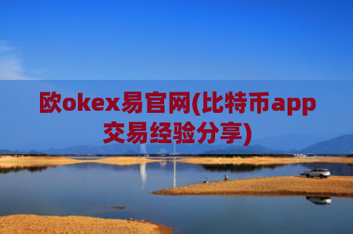 欧okex易官网(比特币app交易经验分享)