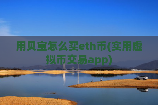 用贝宝怎么买eth币(实用虚拟币交易app)