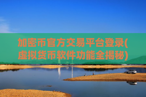加密币官方交易平台登录(虚拟货币软件功能全揭秘)