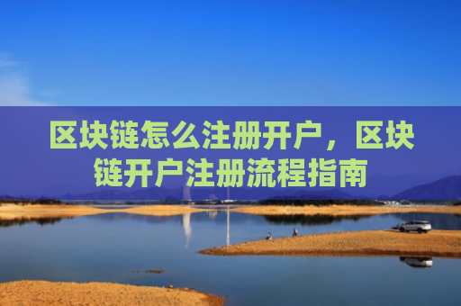 区块链怎么注册开户，区块链开户注册流程指南