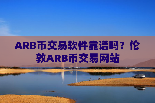 ARB币交易软件靠谱吗？伦敦ARB币交易网站