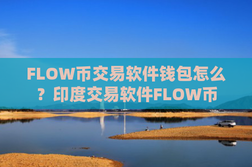 FLOW币交易软件钱包怎么？印度交易软件FLOW币