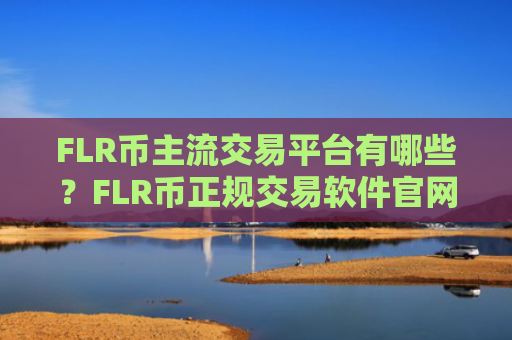 FLR币主流交易平台有哪些？FLR币正规交易软件官网