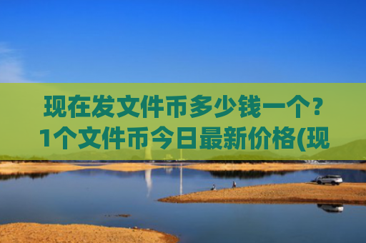 现在发文件币多少钱一个？1个文件币今日最新价格(现价45.4312元)