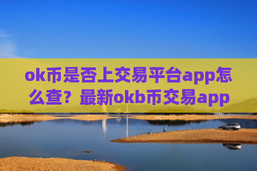 ok币是否上交易平台app怎么查？最新okb币交易app