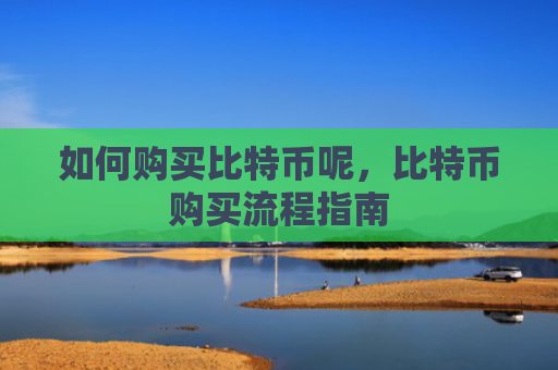 如何购买比特币呢，比特币购买流程指南